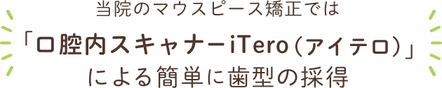 当院のマウスピース矯正では 「口腔内スキャナーiTero（アイテロ）」による 簡単に歯型の採得